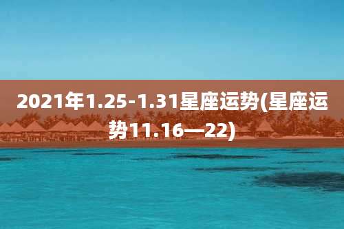 2021年1.25-1.31星座运势(星座运势11.16—22)