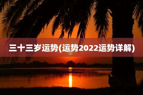 三十三岁运势(运势2022运势详解)