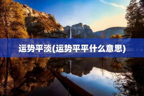 运势平淡(运势平平什么意思)