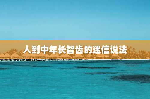 人到中年长智齿的迷信说法