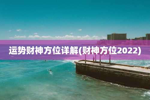 运势财神方位详解(财神方位2022)