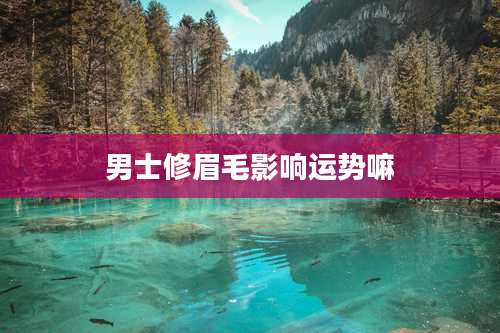 男士修眉毛影响运势嘛