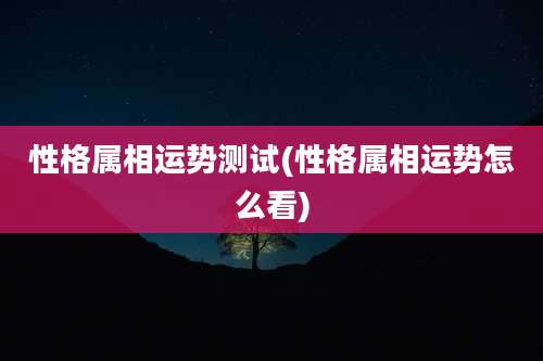 性格属相运势测试(性格属相运势怎么看)