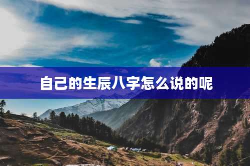 自己的生辰八字怎么说的呢