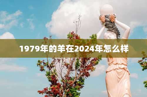1979年的羊在2024年怎么样