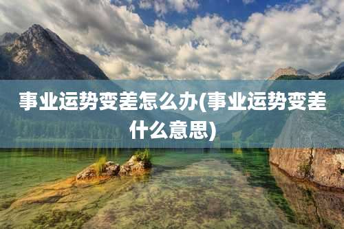 事业运势变差怎么办(事业运势变差什么意思)