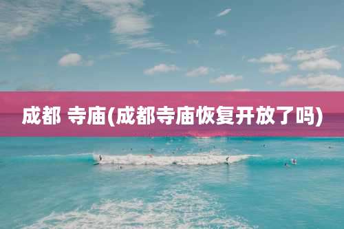 成都 寺庙(成都寺庙恢复开放了吗)