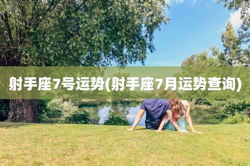 射手座7号运势(射手座7月运势查询)