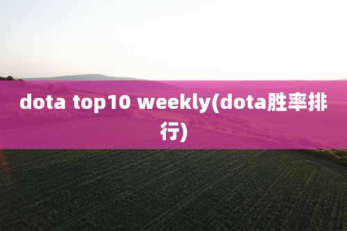 dota top10 weekly(dota胜率排行)
