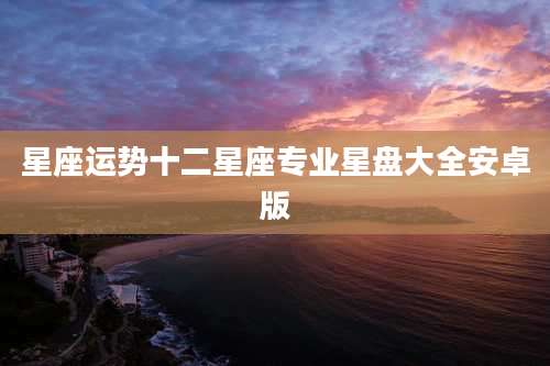 星座运势十二星座专业星盘大全安卓版