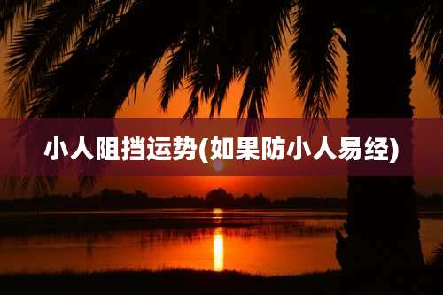 小人阻挡运势(如果防小人易经)
