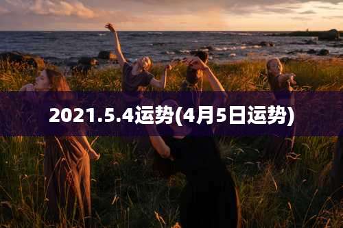 2021.5.4运势(4月5日运势)