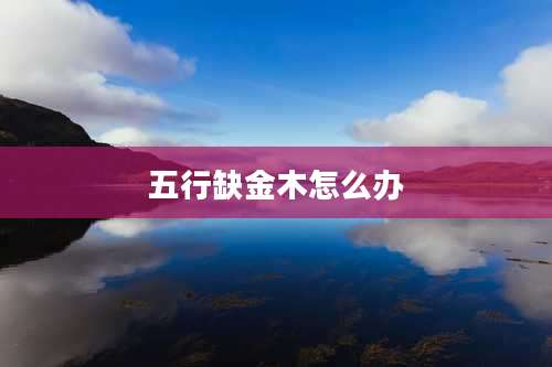 五行缺金木怎么办