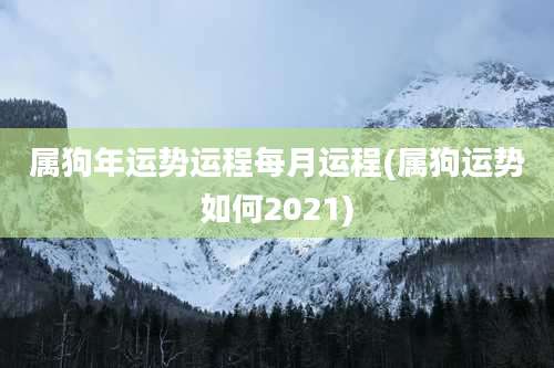 属狗年运势运程每月运程(属狗运势如何2021)
