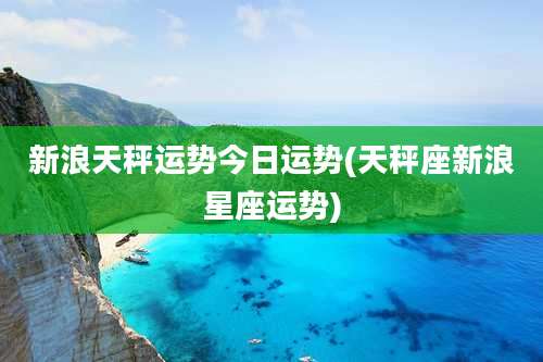 新浪天秤运势今日运势(天秤座新浪星座运势)