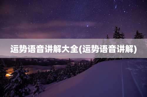 运势语音讲解大全(运势语音讲解)