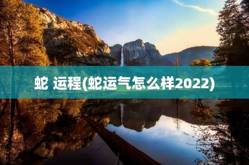 蛇 运程(蛇运气怎么样2022)