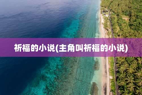 祈福的小说(主角叫祈福的小说)