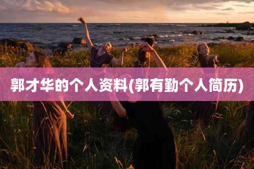 郭才华的个人资料(郭有勤个人简历)