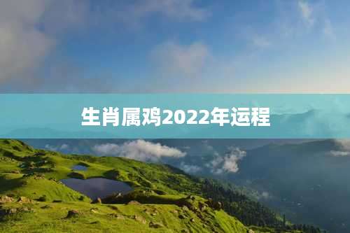 生肖属鸡2022年运程