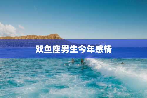 双鱼座男生今年感情