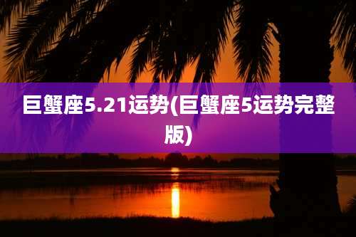 巨蟹座5.21运势(巨蟹座5运势完整版)