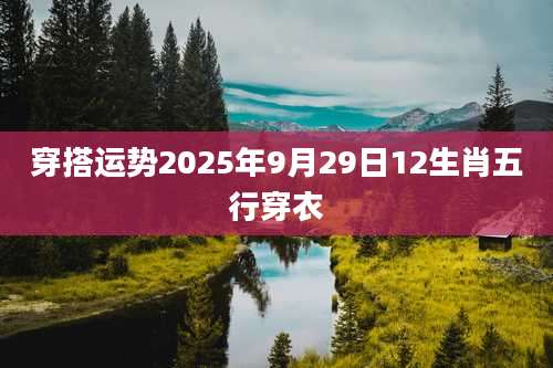 穿搭运势2025年9月29日12生肖五行穿衣
