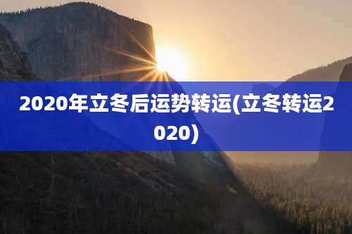 2020年立冬后运势转运(立冬转运2020)