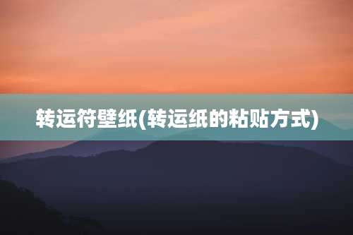 转运符壁纸(转运纸的粘贴方式)