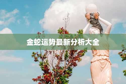 金蛇运势最新分析大全