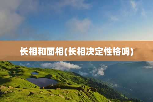 长相和面相(长相决定性格吗)