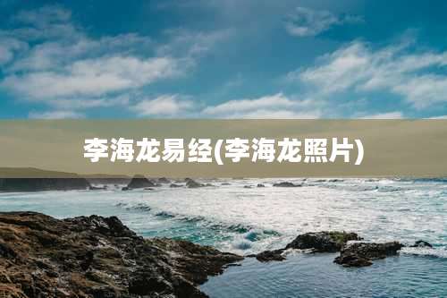 李海龙易经(李海龙照片)