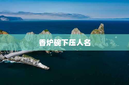 香炉碗下压人名
