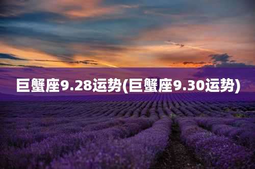 巨蟹座9.28运势(巨蟹座9.30运势)