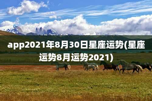 app2021年8月30日星座运势(星座运势8月运势2021)