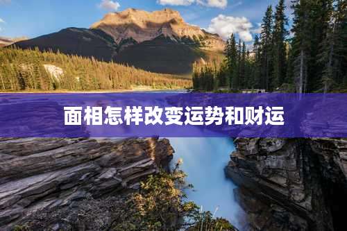 面相怎样改变运势和财运