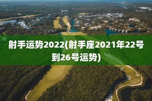 射手运势2022(射手座2021年22号到26号运势)