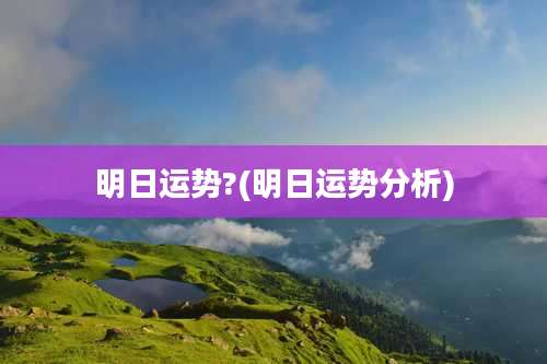 明日运势?(明日运势分析)