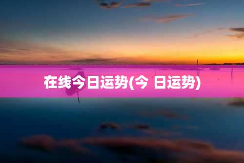 在线今日运势(今 日运势)