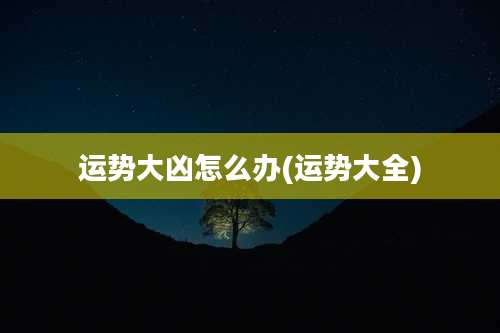 运势大凶怎么办(运势大全)