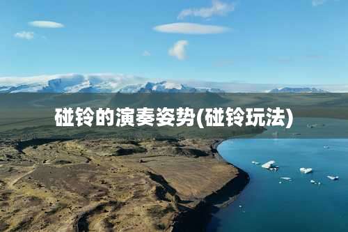 碰铃的演奏姿势(碰铃玩法)