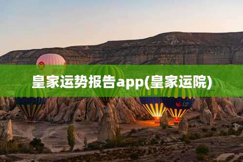 皇家运势报告app(皇家运院)
