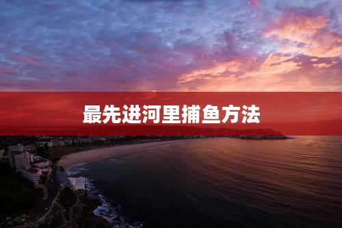 最先进河里捕鱼方法