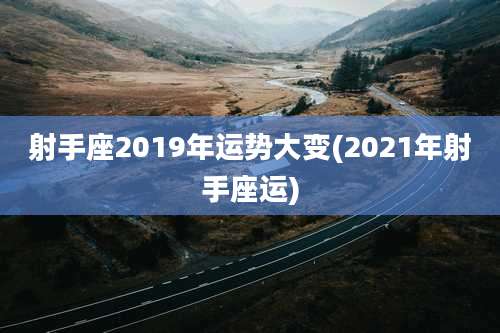 射手座2019年运势大变(2021年射手座运)