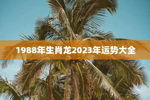 1988年生肖龙2023年运势大全
