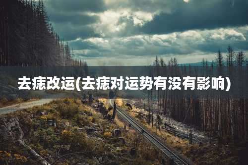 去痣改运(去痣对运势有没有影响)