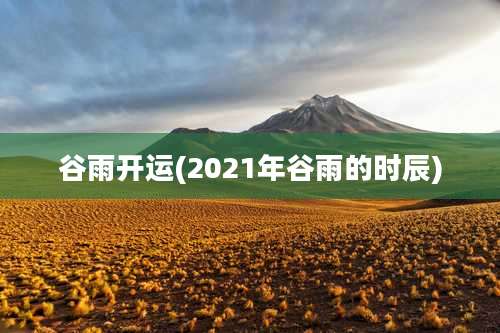 谷雨开运(2021年谷雨的时辰)