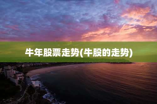 牛年股票走势(牛股的走势)