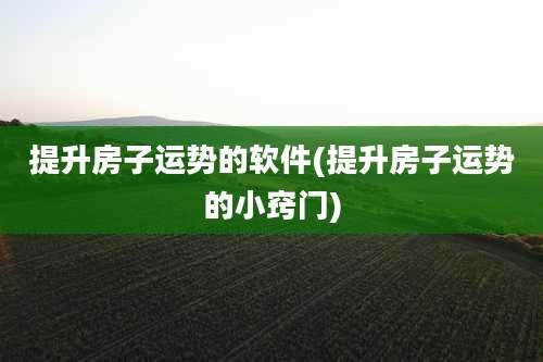 提升房子运势的软件(提升房子运势的小窍门)