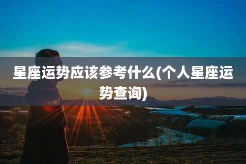 星座运势应该参考什么(个人星座运势查询)